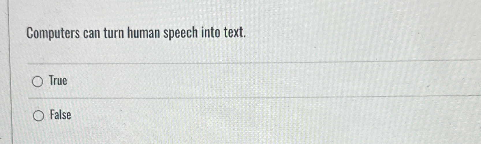  Computers can turn human speech into text. True False 