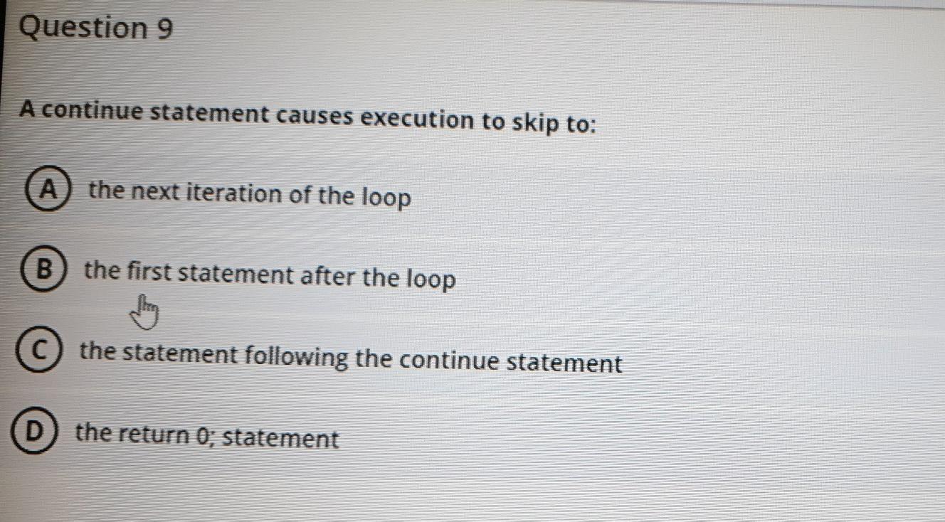  this is C++ Question 9 A continue statement causes execution to