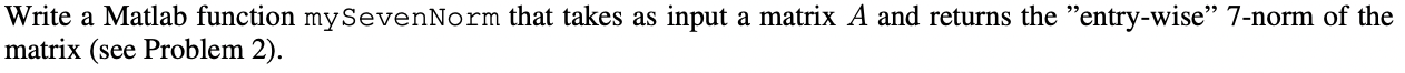  Write a Matlab function mySevenNorm that takes as input a matrix