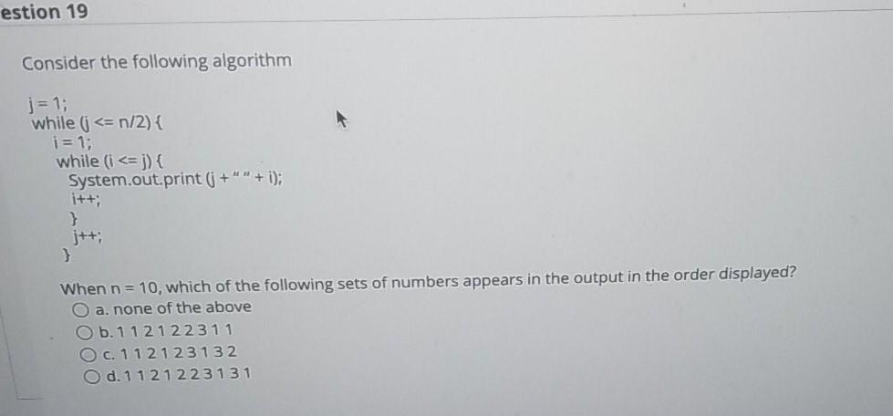  estion 19 Consider the following algorithm j = 1; while (j