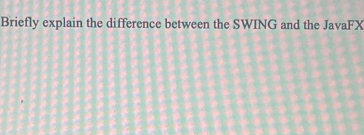  Briefly explain the difference between the SWING and the JavaFX 
