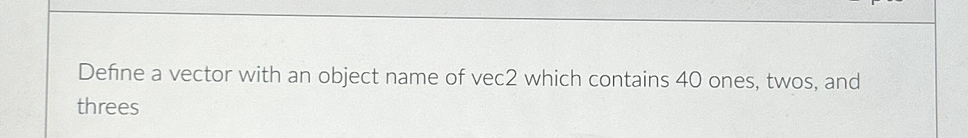  Define a vector with an object name of vec 2 which