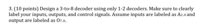 3.(10 points) Design a 3-to-8 decoder using only 1-2 decoders. Make