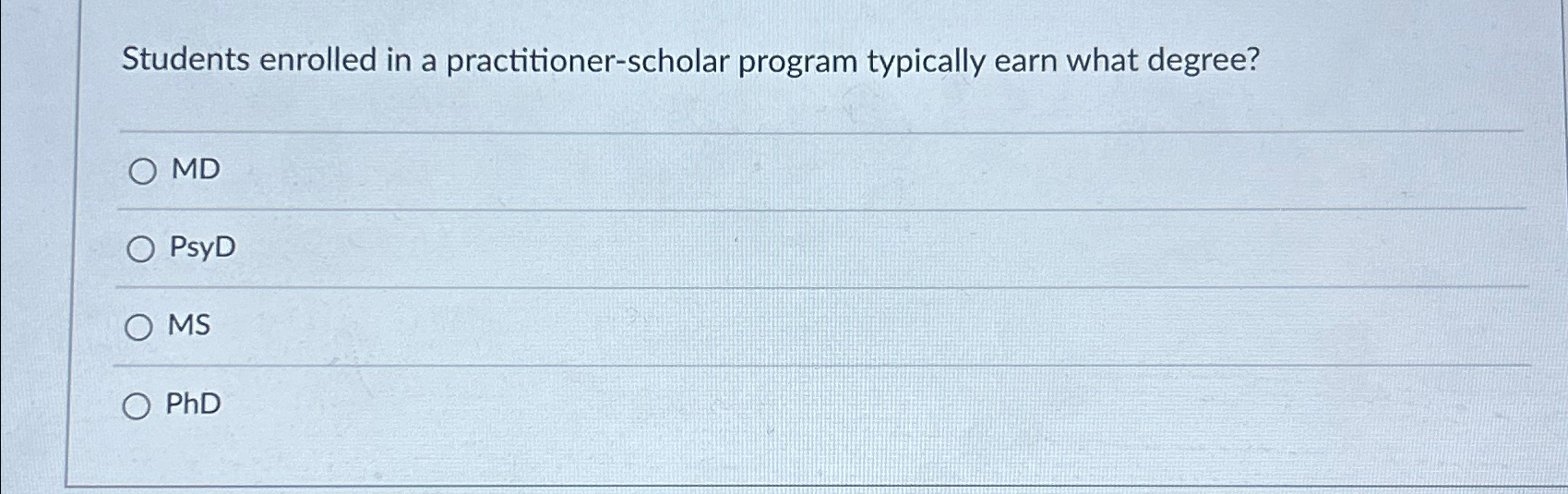  Students enrolled in a practitioner-scholar program typically earn what degree? MD