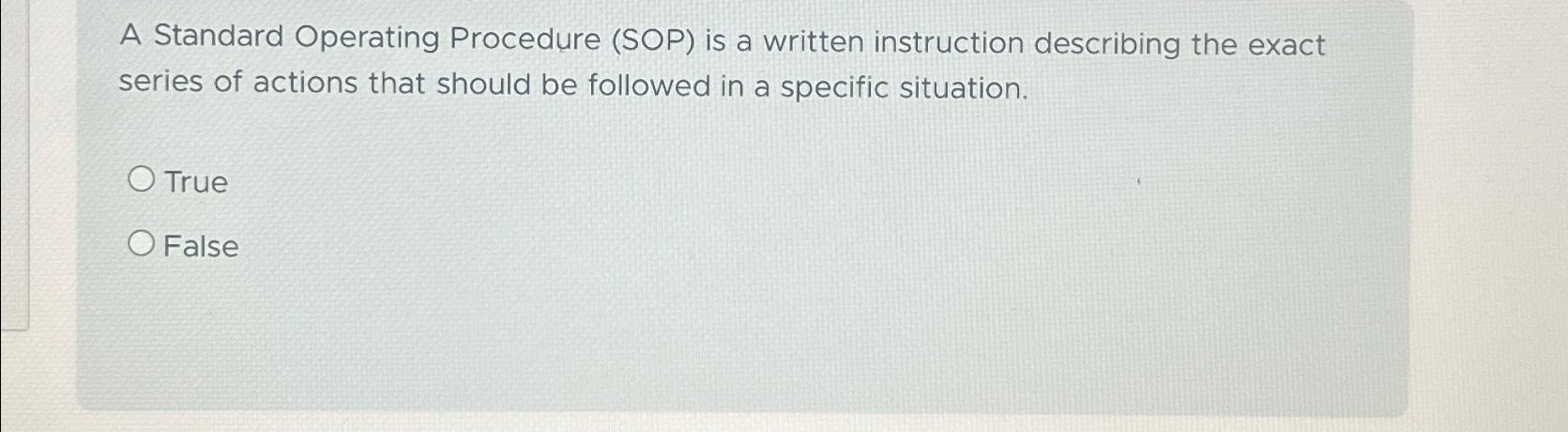  A Standard Operating Procedure (SOP) is a written instruction describing the