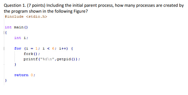  Question 1. (7 points) Including the initial parent process, how many