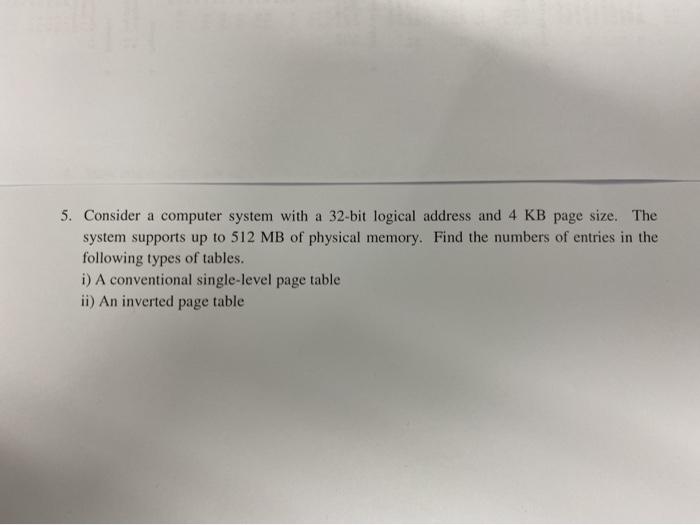  5. Consider a computer system with a 32-bit logical address and