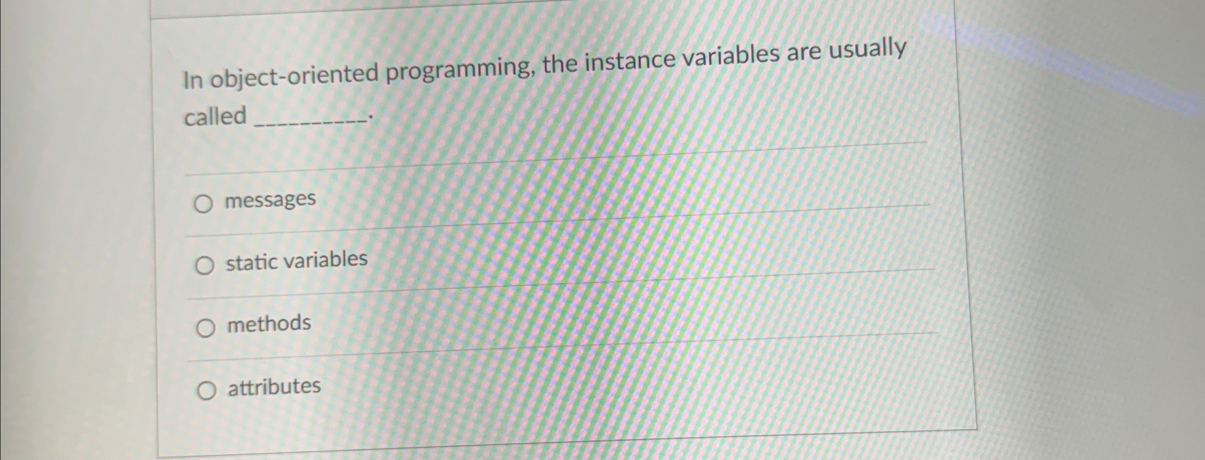  In object-oriented programming, the instance variables are usually called messages static