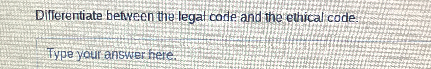  Differentiate between the legal code and the ethical code. Type your