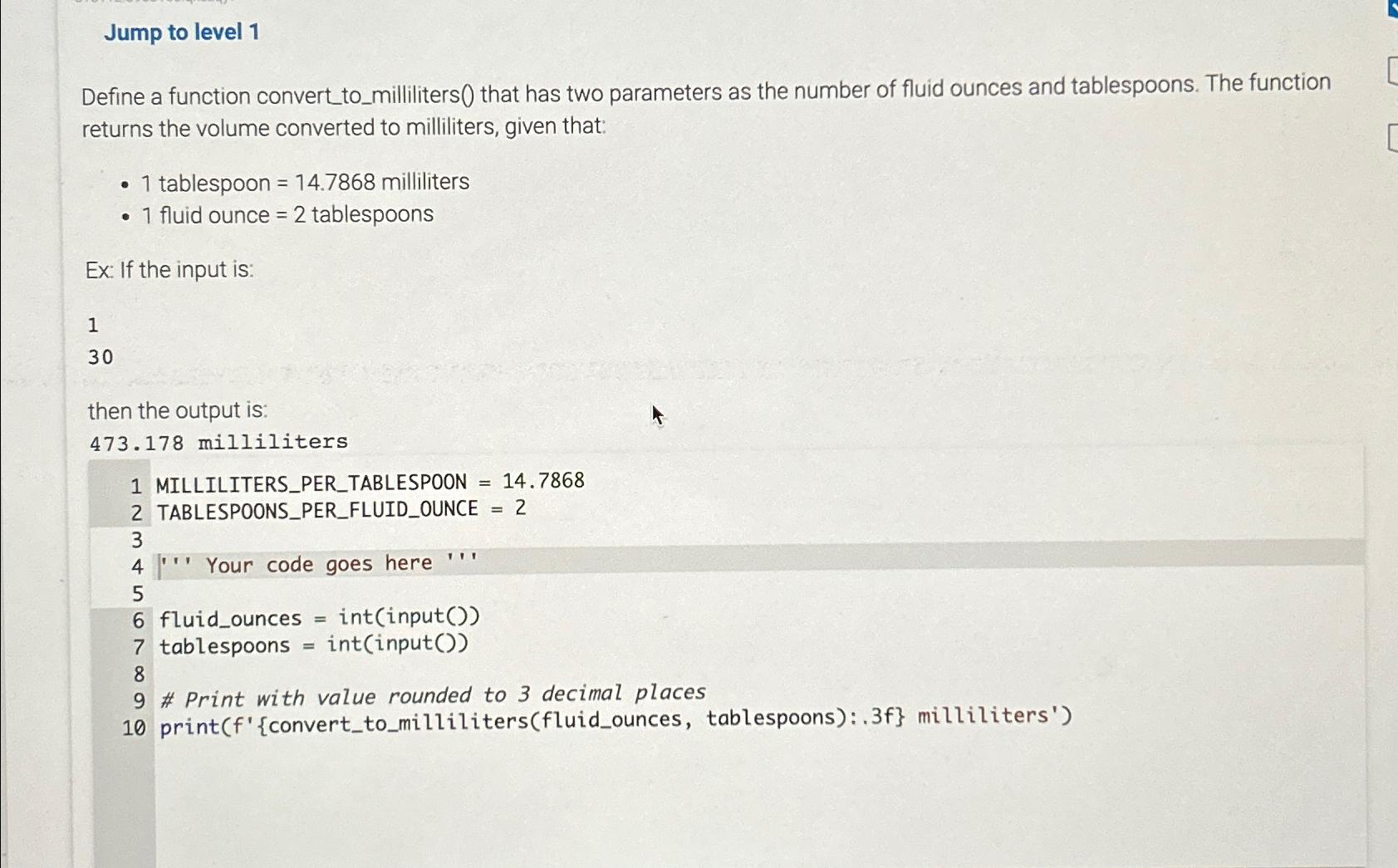  Jump to level 1 Define a function convert to_milliliters() that has