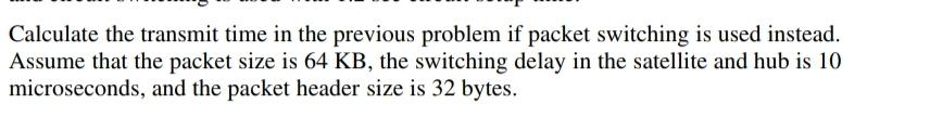  Calculate the transmit time in the previous problem if packet switching