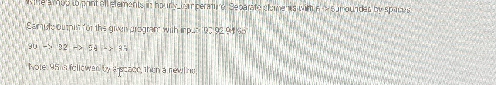  vorte a loop to print all elements in hourly_temperature. Separate elements