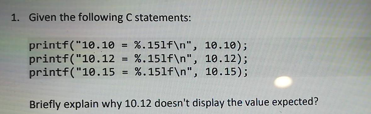  1. Given the following C statements: printf("10.10 = %.151f ", 10.10);