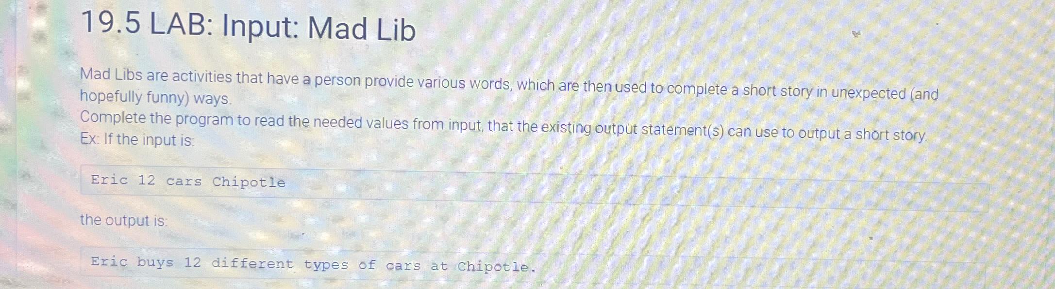  19.5 LAB: Input: Mad Lib Mad Libs are activities that have