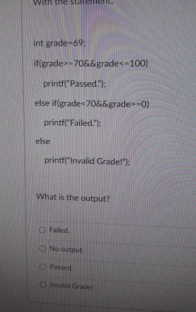 int grade=70; if(grade!=70) printf("Passed."); printf("Congratulations!"); What is the output? o Congratulations! O