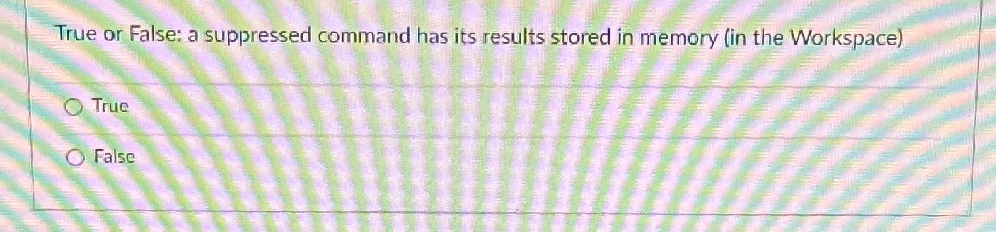  True or False: a suppressed command has its results stored in