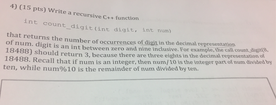  4) (15 pts) Write a recursive C+ function int count_digit(int digit,