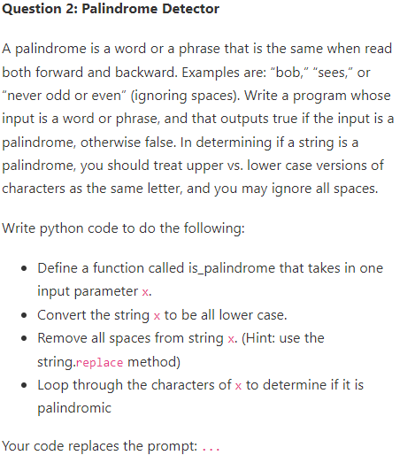  IN PYTHON! Question 2: Palindrome Detector A palindrome is a word