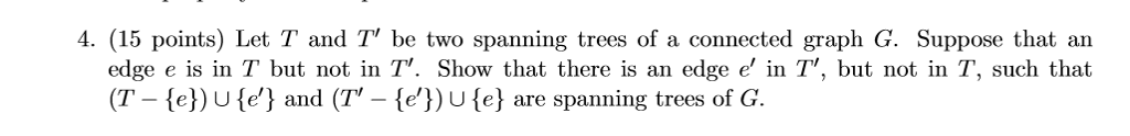  4. (15 points) Let T and T be two spanning trees