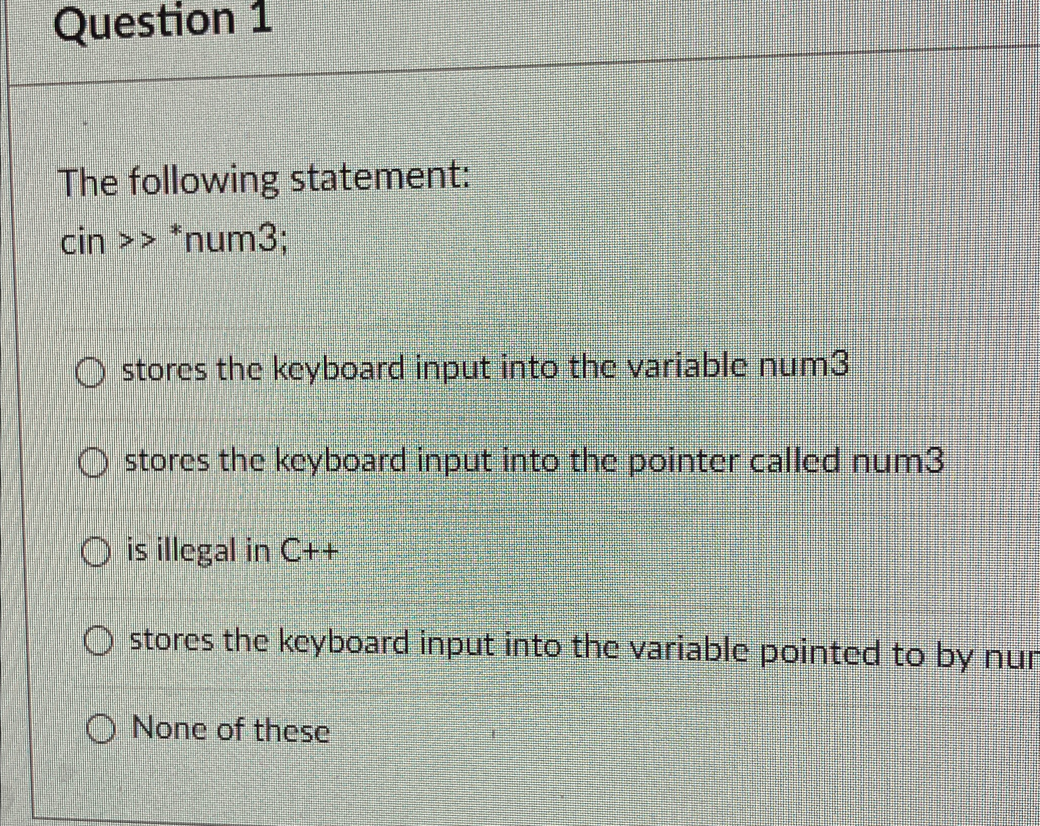  Question 1 The following statement: cin ** num 3 ; stores