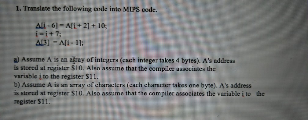  1. Translate the following code into MIPS code. Ali-61 A[i +2]+10;