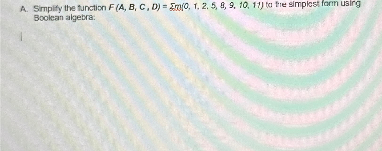  A. Simplify the function F(A,B,C,D)=??m(0,1,2,5,8,9,10,11) to the simplest form using Boolean