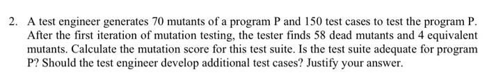  2. A test engineer generates 70 mutants of a program P