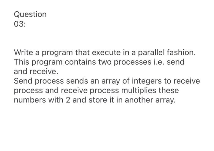 Question 03: Write a program that execute in a parallel fashion.