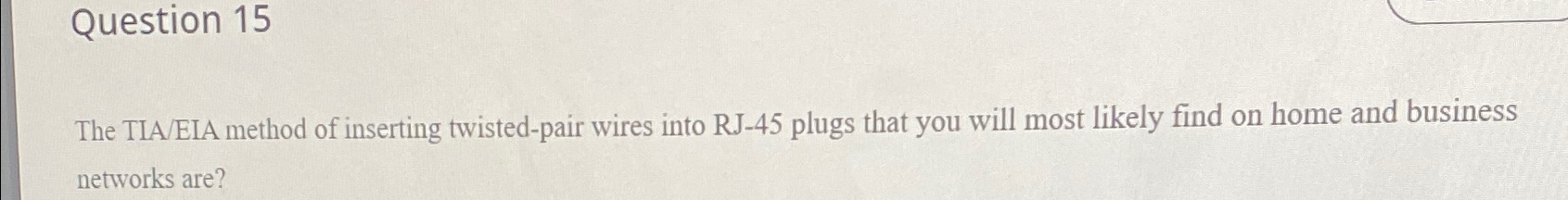  Question 15 The TIA/EIA method of inserting twisted-pair wires into RJ-45