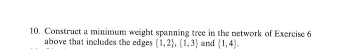  10. Construct a minimum weight spanning tree in the network of