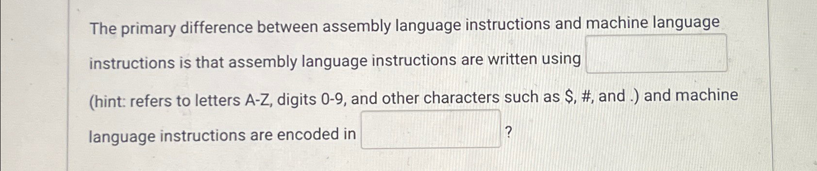  The primary difference between assembly language instructions and machine language instructions