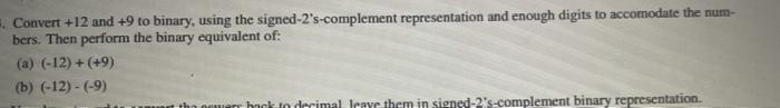  Convert +12 and +9 to binary, using the signed-2's-complement representation and