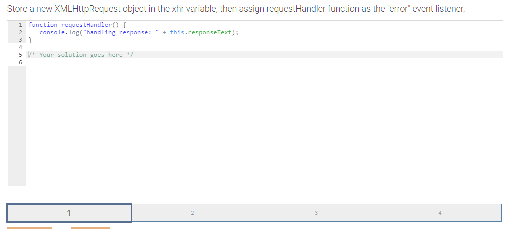 Store a new XMLHttpRequest object in the xhr variable, then assign requestHandler