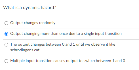  What is a dynamic hazard? Output changes randomly Output changing more