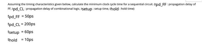  Assuming the timing characteristics given below, calculate the minimum clock cycle