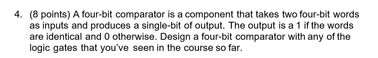 4. (8 points) A four-bit comparator is a component that takes
