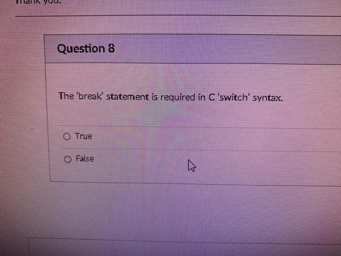  Question 8 The 'break' statement is required in C 'switch' syntax.