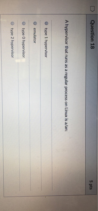  D | Question 18 5 pts A hypervisor that runs as