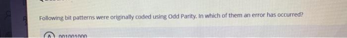 Following bit patterns were originally coded using Odd Parity. In which