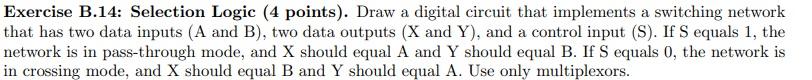  Exercise B.14: Selection Logic (4 points). Draw a digital circuit that