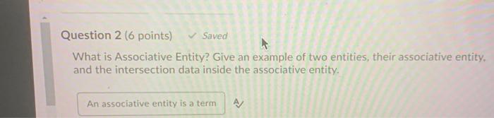  Question 2 (6 points) Saved What is Associative Entity? Give an