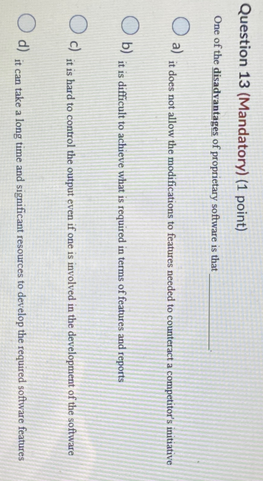  Question 13(Mandatory)(1 point) One of the disadvantages of proprietary software is