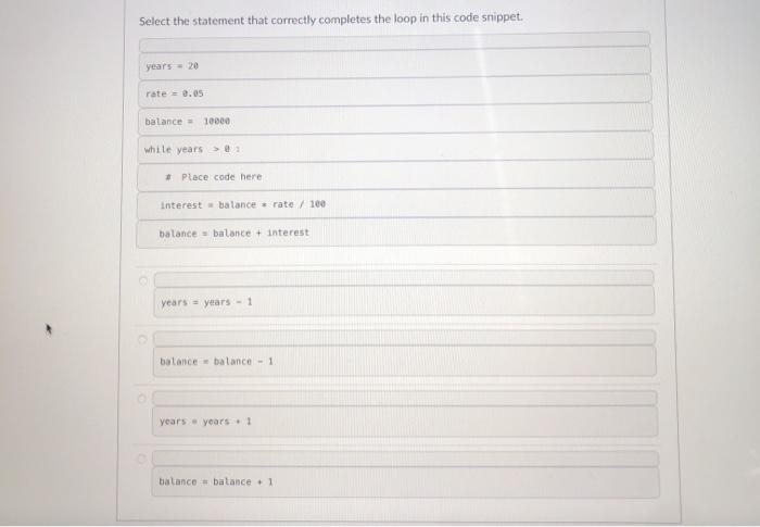  Select the statement that correctly completes the loop in this code