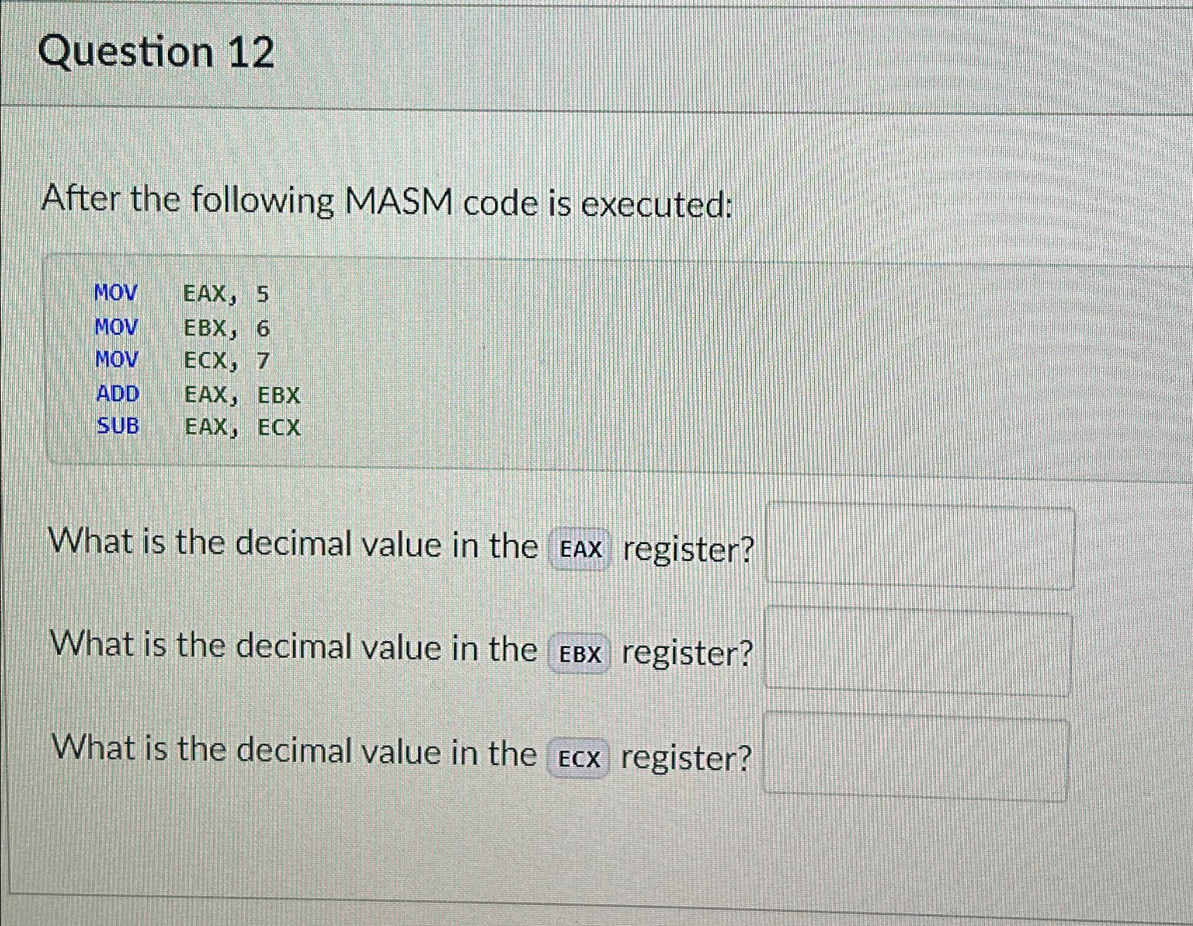  Question 12 After the following MASM code is executed: \table[[MOV,EAX, 5],[MOV,EBX,