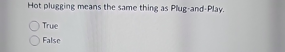  Hot plugging means the same thing as Plug-and-Play. True False 