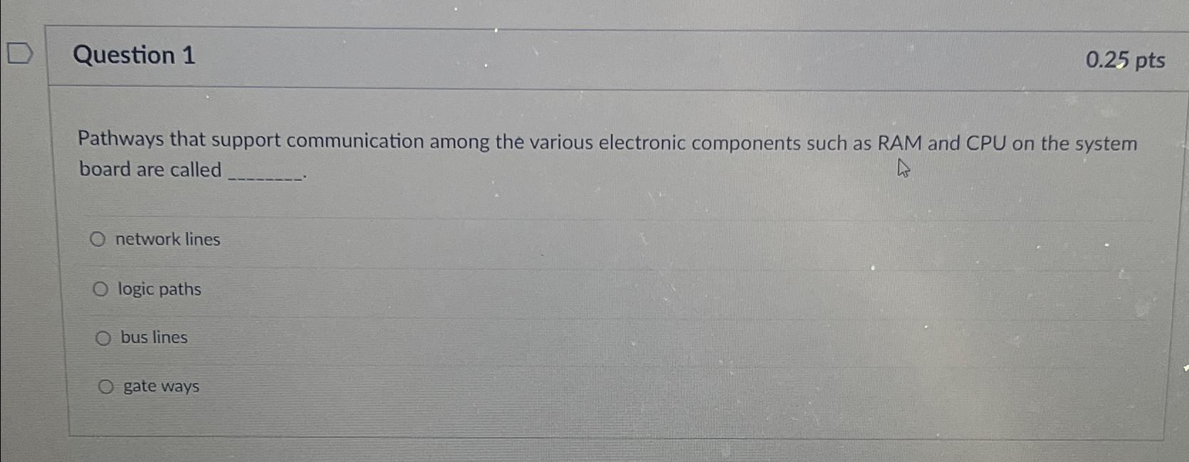  Question 1 0.25pts Pathways that support communication among the various electronic