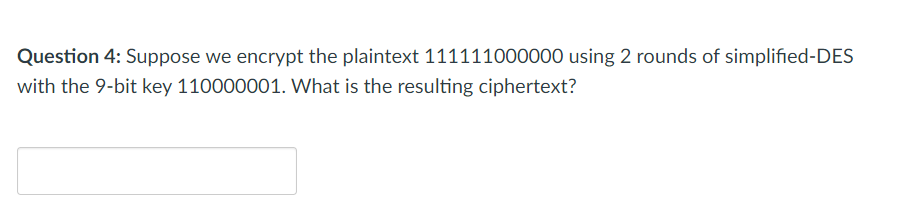  Question 4: Suppose we encrypt the plaintext 111111000000 using 2 rounds