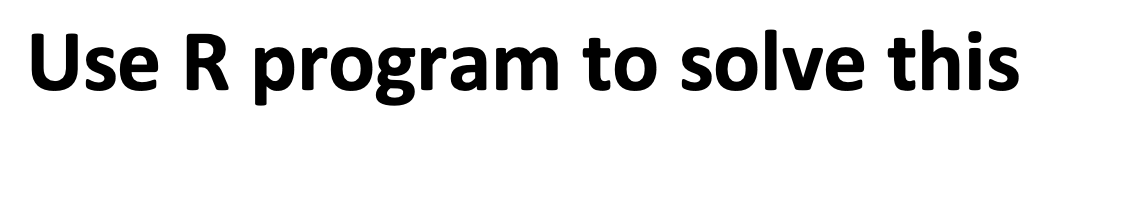  Use R program to solve this a) [8 points] Create a
