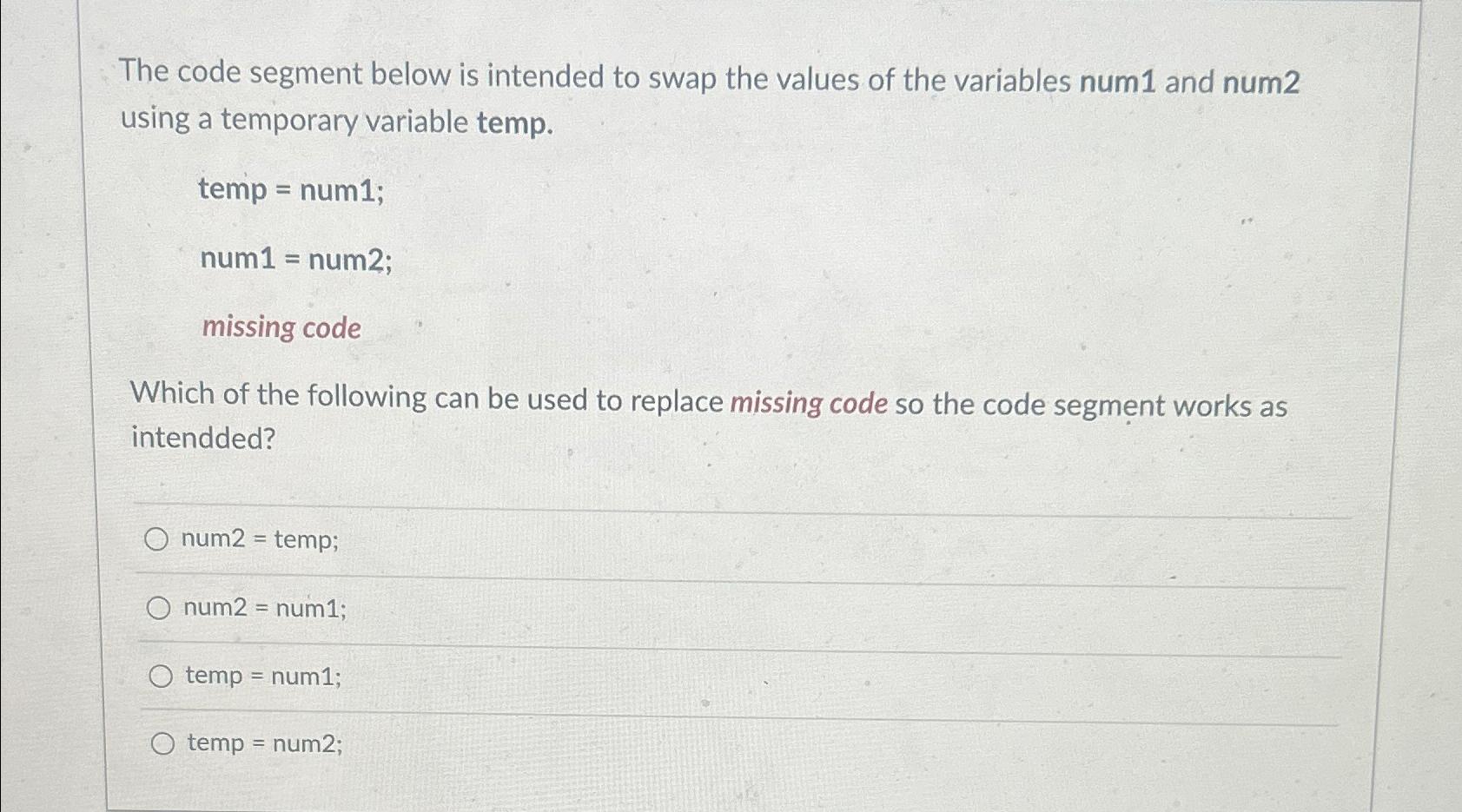  The code segment below is intended to swap the values of