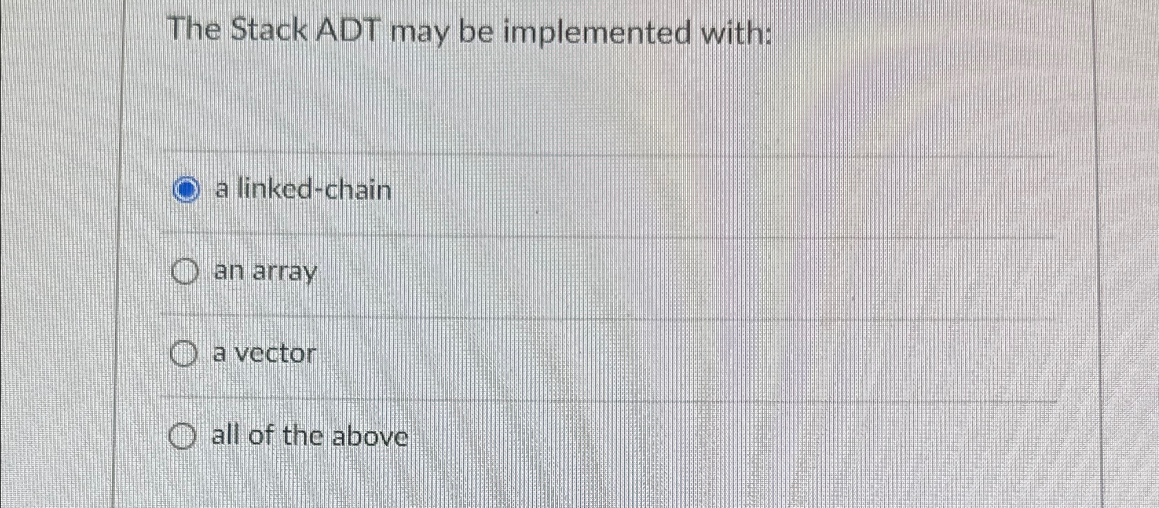  The Stack ADT may be implemented with: a linked-chain an array